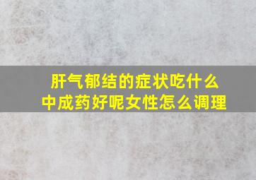 肝气郁结的症状吃什么中成药好呢女性怎么调理