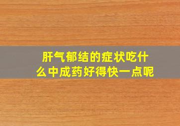 肝气郁结的症状吃什么中成药好得快一点呢