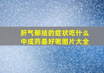 肝气郁结的症状吃什么中成药最好呢图片大全