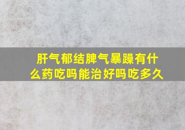 肝气郁结脾气暴躁有什么药吃吗能治好吗吃多久