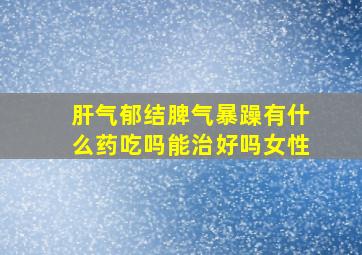 肝气郁结脾气暴躁有什么药吃吗能治好吗女性