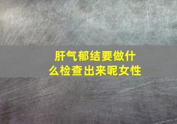 肝气郁结要做什么检查出来呢女性