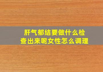 肝气郁结要做什么检查出来呢女性怎么调理