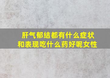 肝气郁结都有什么症状和表现吃什么药好呢女性