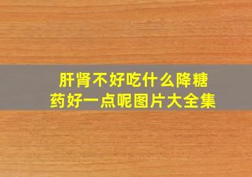 肝肾不好吃什么降糖药好一点呢图片大全集