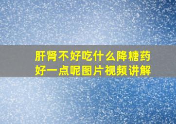 肝肾不好吃什么降糖药好一点呢图片视频讲解