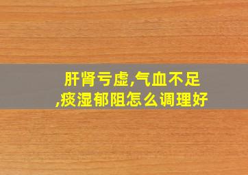 肝肾亏虚,气血不足,痰湿郁阻怎么调理好