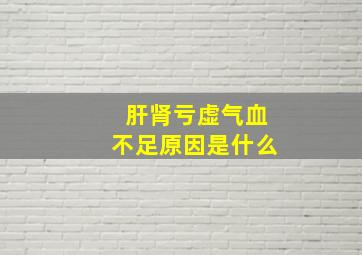 肝肾亏虚气血不足原因是什么