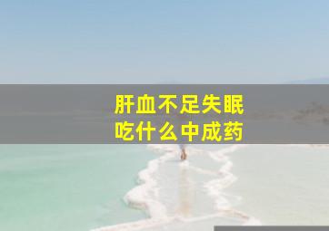 肝血不足失眠吃什么中成药