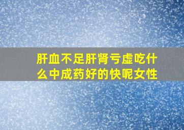 肝血不足肝肾亏虚吃什么中成药好的快呢女性