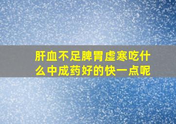 肝血不足脾胃虚寒吃什么中成药好的快一点呢