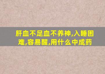 肝血不足血不养神,入睡困难,容易醒,用什么中成药