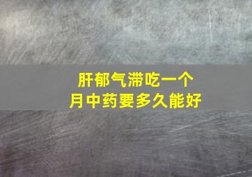 肝郁气滞吃一个月中药要多久能好