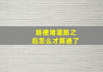 肠梗堵灌肠之后怎么才算通了