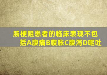 肠梗阻患者的临床表现不包括A腹痛B腹胀C腹泻D呕吐