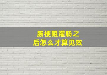 肠梗阻灌肠之后怎么才算见效