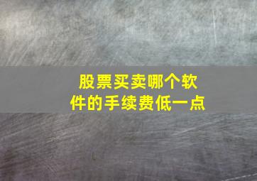 股票买卖哪个软件的手续费低一点