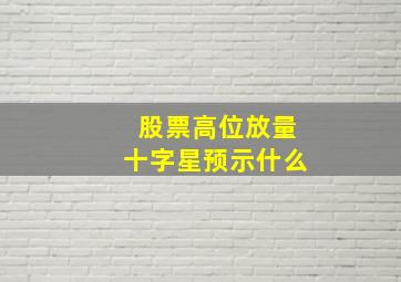 股票高位放量十字星预示什么