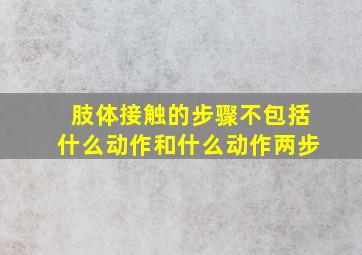 肢体接触的步骤不包括什么动作和什么动作两步