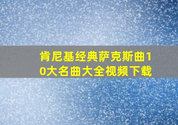 肯尼基经典萨克斯曲10大名曲大全视频下载