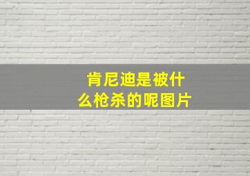 肯尼迪是被什么枪杀的呢图片