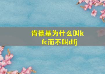 肯德基为什么叫kfc而不叫dfj