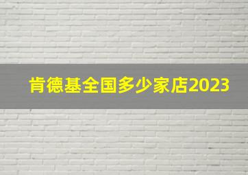 肯德基全国多少家店2023