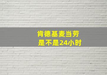 肯德基麦当劳是不是24小时