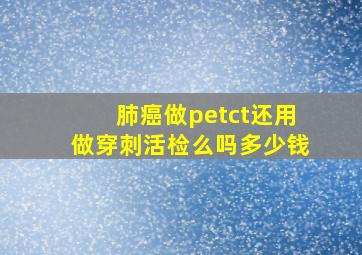 肺癌做petct还用做穿刺活检么吗多少钱