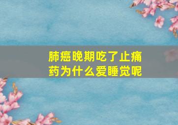 肺癌晚期吃了止痛药为什么爱睡觉呢