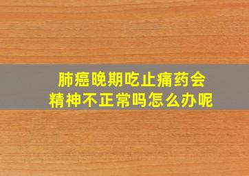 肺癌晚期吃止痛药会精神不正常吗怎么办呢