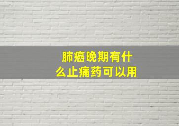 肺癌晚期有什么止痛药可以用