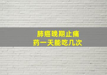 肺癌晚期止痛药一天能吃几次