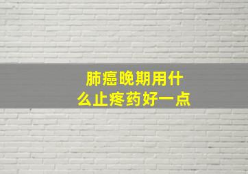 肺癌晚期用什么止疼药好一点