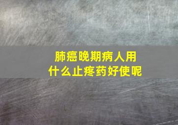 肺癌晚期病人用什么止疼药好使呢