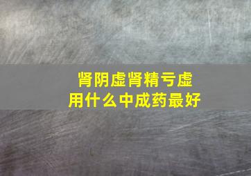 肾阴虚肾精亏虚用什么中成药最好