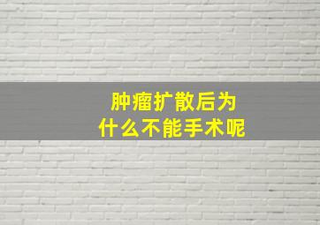 肿瘤扩散后为什么不能手术呢