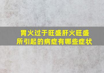 胃火过于旺盛肝火旺盛所引起的病症有哪些症状