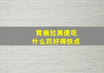 胃痛拉黑便吃什么药好得快点