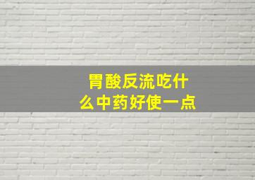 胃酸反流吃什么中药好使一点