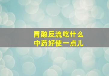 胃酸反流吃什么中药好使一点儿