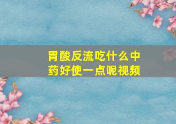 胃酸反流吃什么中药好使一点呢视频