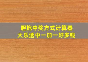 胆拖中奖方式计算器大乐透中一加一好多钱