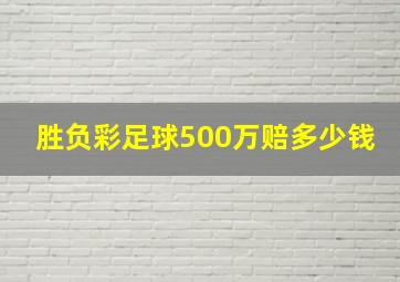 胜负彩足球500万赔多少钱