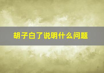 胡子白了说明什么问题