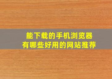 能下载的手机浏览器有哪些好用的网站推荐