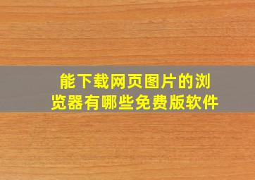 能下载网页图片的浏览器有哪些免费版软件