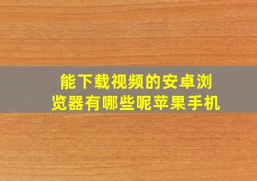 能下载视频的安卓浏览器有哪些呢苹果手机