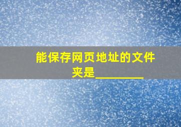 能保存网页地址的文件夹是________