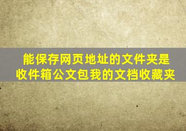 能保存网页地址的文件夹是收件箱公文包我的文档收藏夹